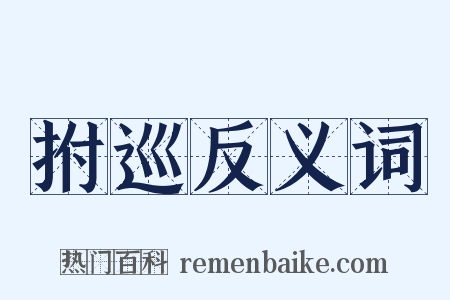 拊巡反义词是什么意思的图片